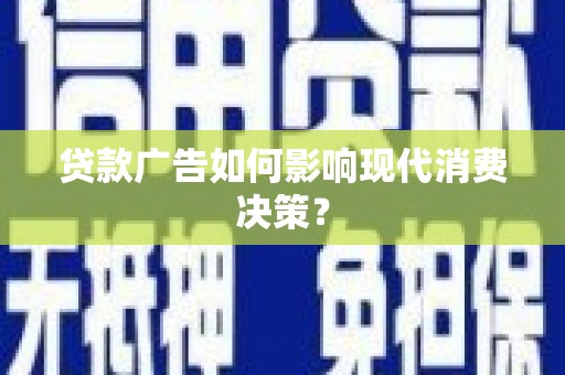 旅顺口贷款广告如何影响现代消费决策？