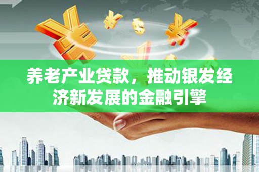 旅顺口养老产业贷款，推动银发经济新发展的金融引擎