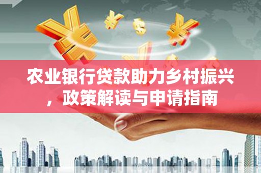 旅顺口农业银行贷款助力乡村振兴，政策解读与申请指南