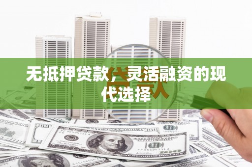 旅顺口无抵押贷款，灵活融资的现代选择