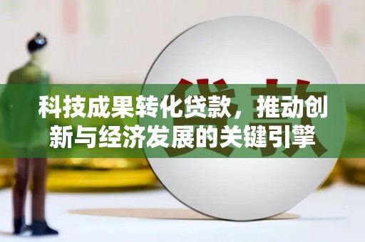旅顺口科技成果转化贷款，推动创新与经济发展的关键引擎