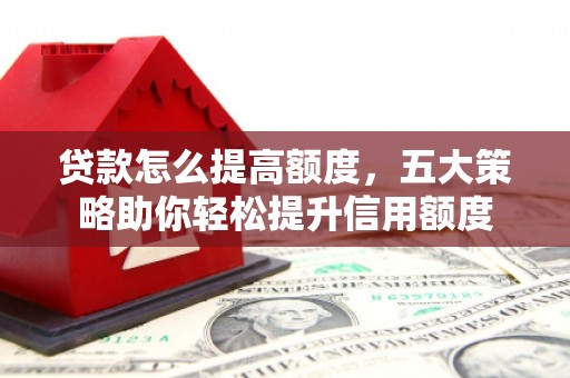 旅顺口贷款怎么提高额度，五大策略助你轻松提升信用额度