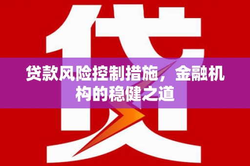 旅顺口贷款风险控制措施，金融机构的稳健之道