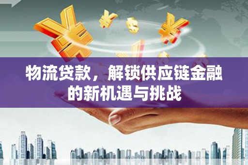 旅顺口物流贷款，解锁供应链金融的新机遇与挑战