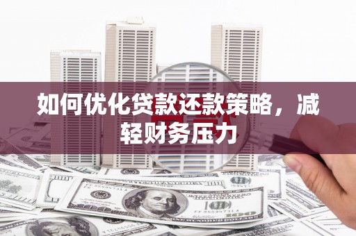 旅顺口如何优化贷款还款策略，减轻财务压力