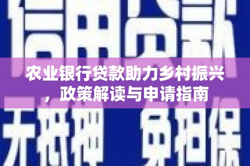 旅顺口农业银行贷款助力乡村振兴，政策解读与申请指南