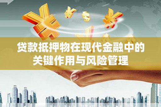 旅顺口贷款抵押物在现代金融中的关键作用与风险管理