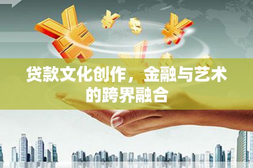 旅顺口贷款文化创作，金融与艺术的跨界融合