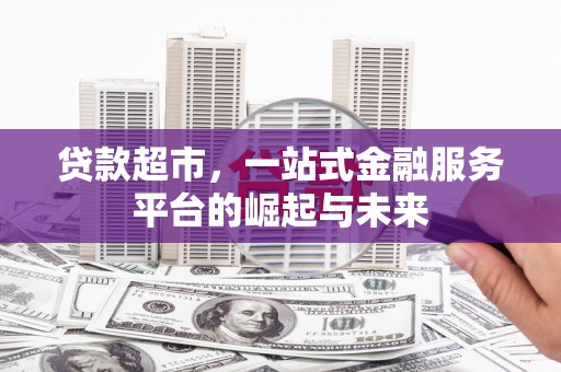 旅顺口贷款超市，一站式金融服务平台的崛起与未来