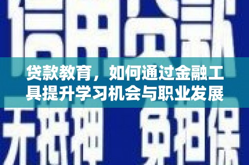 旅顺口贷款教育，如何通过金融工具提升学习机会与职业发展