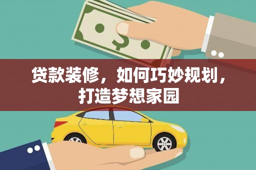 旅顺口贷款装修，如何巧妙规划，打造梦想家园