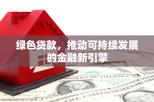 旅顺口绿色贷款，推动可持续发展的金融新引擎