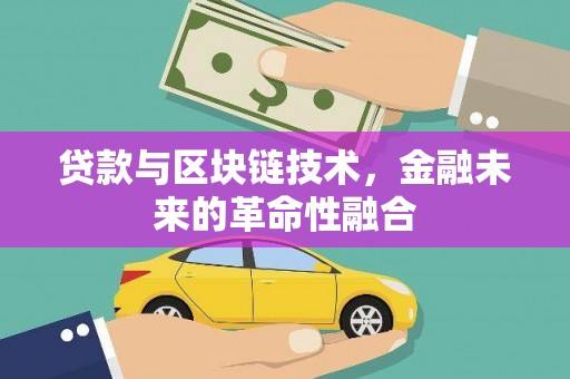 旅顺口贷款与区块链技术，金融未来的革命性融合