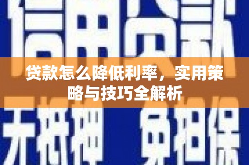旅顺口贷款怎么降低利率，实用策略与技巧全解析