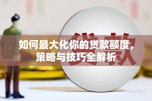 旅顺口如何最大化你的贷款额度，策略与技巧全解析