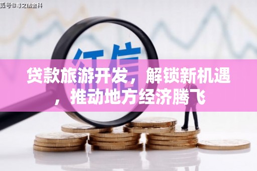 旅顺口贷款旅游开发，解锁新机遇，推动地方经济腾飞