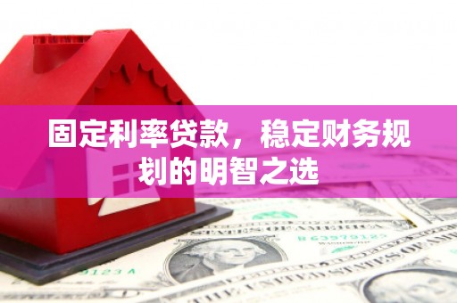 旅顺口固定利率贷款，稳定财务规划的明智之选