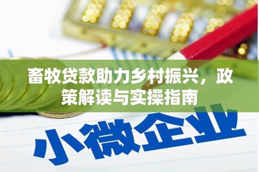 旅顺口畜牧贷款助力乡村振兴，政策解读与实操指南