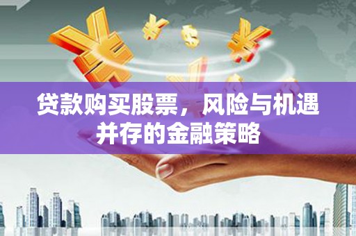 旅顺口贷款购买股票，风险与机遇并存的金融策略