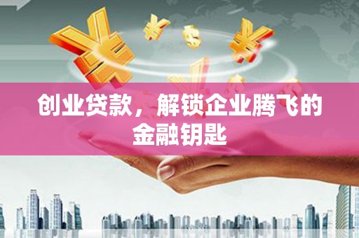 旅顺口创业贷款，解锁企业腾飞的金融钥匙