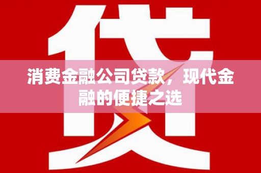 旅顺口消费金融公司贷款，现代金融的便捷之选