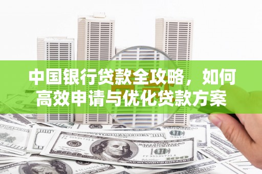 旅顺口中国银行贷款全攻略，如何高效申请与优化贷款方案
