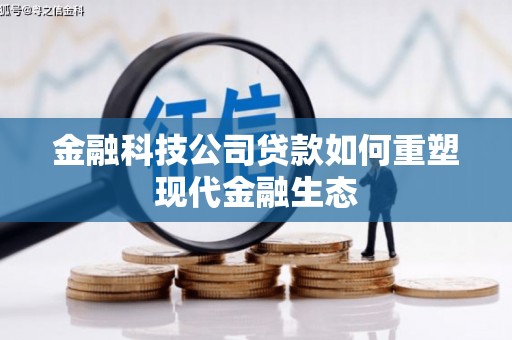 旅顺口金融科技公司贷款如何重塑现代金融生态