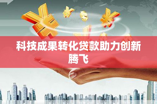旅顺口科技成果转化贷款助力创新腾飞