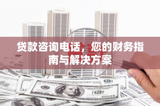 旅顺口贷款咨询电话，您的财务指南与解决方案