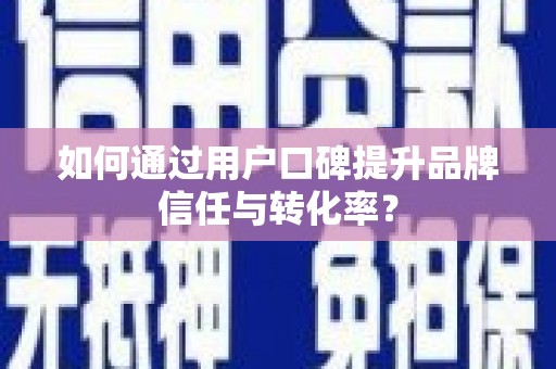 旅顺口如何通过用户口碑提升品牌信任与转化率？
