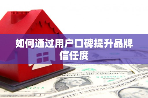 旅顺口如何通过用户口碑提升品牌信任度