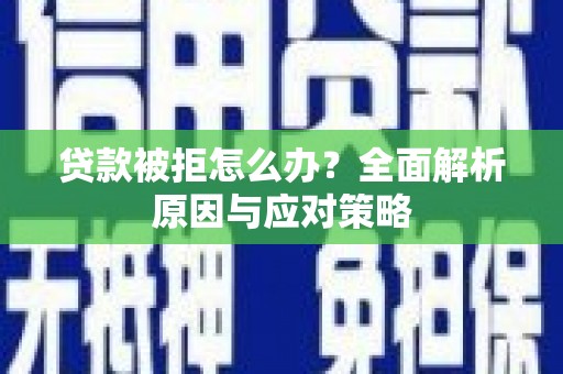 旅顺口贷款被拒怎么办？全面解析原因与应对策略