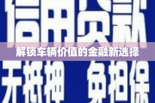 旅顺口解锁车辆价值的金融新选择