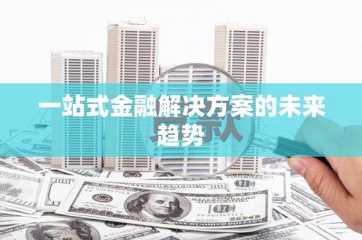 旅顺口一站式金融解决方案的未来趋势