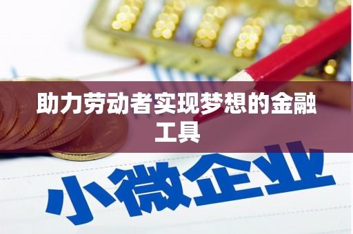 旅顺口助力劳动者实现梦想的金融工具