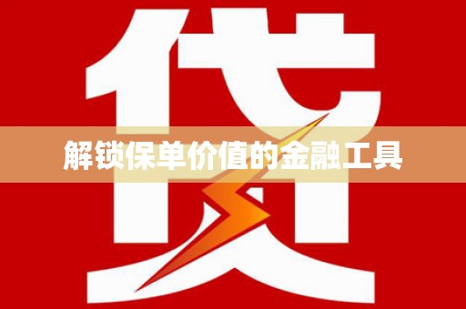 旅顺口解锁保单价值的金融工具