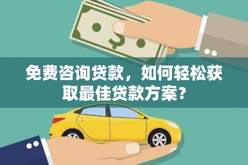 旅顺口免费咨询贷款，如何轻松获取最佳贷款方案？